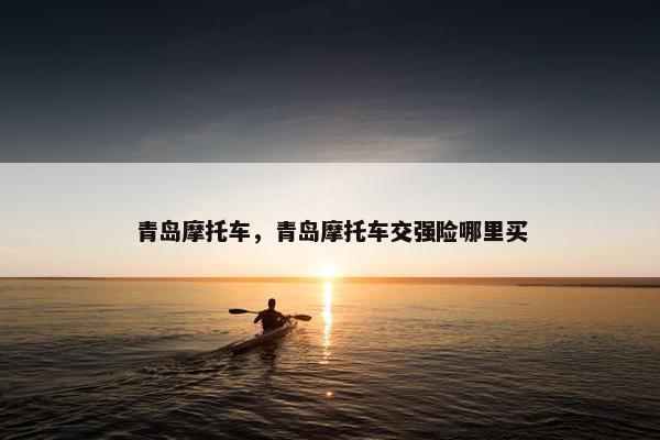 青岛摩托车，青岛摩托车交强险哪里买