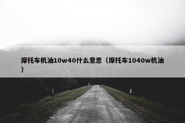摩托车机油10w40什么意思（摩托车1040w机油）