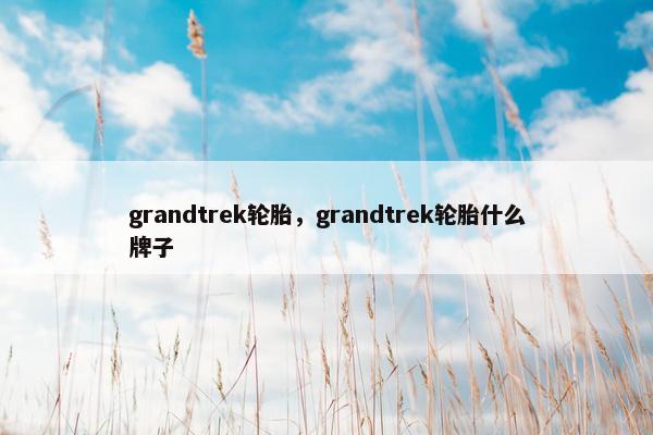 grandtrek轮胎，grandtrek轮胎什么牌子