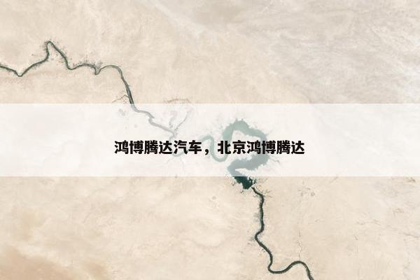 鸿博腾达汽车，北京鸿博腾达