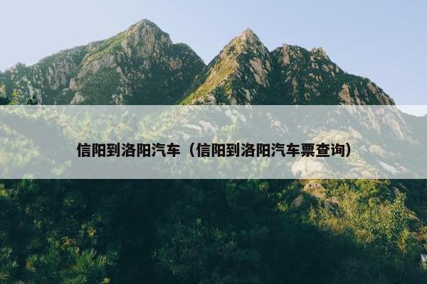 信阳到洛阳汽车（信阳到洛阳汽车票查询）