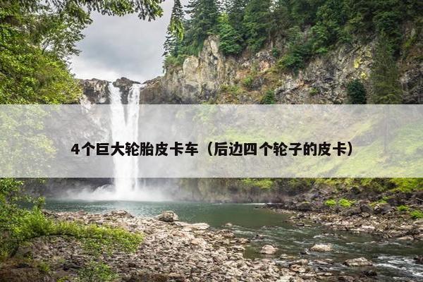 4个巨大轮胎皮卡车（后边四个轮子的皮卡）