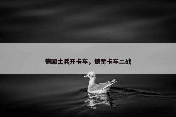 德国士兵开卡车，德军卡车二战