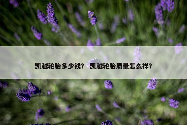 凯越轮胎多少钱？ 凯越轮胎质量怎么样？