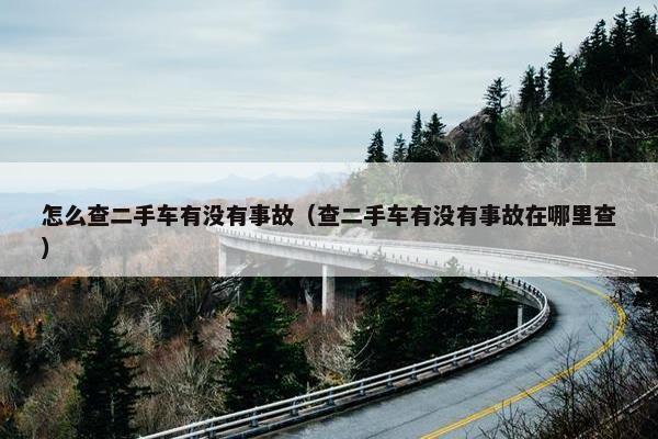 怎么查二手车有没有事故（查二手车有没有事故在哪里查）