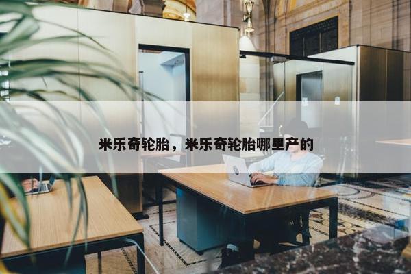 米乐奇轮胎，米乐奇轮胎哪里产的