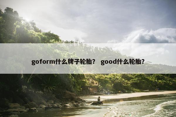 goform什么牌子轮胎？ good什么轮胎？