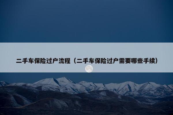 二手车保险过户流程（二手车保险过户需要哪些手续）