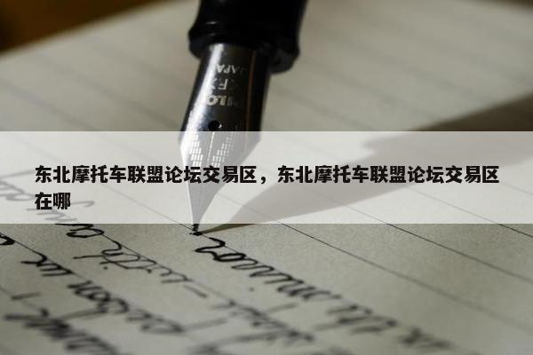 东北摩托车联盟论坛交易区，东北摩托车联盟论坛交易区在哪