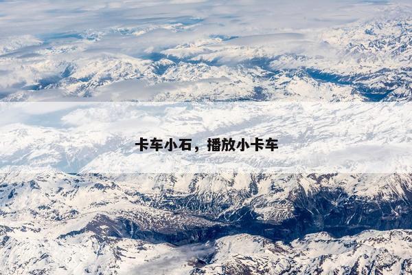 卡车小石，播放小卡车