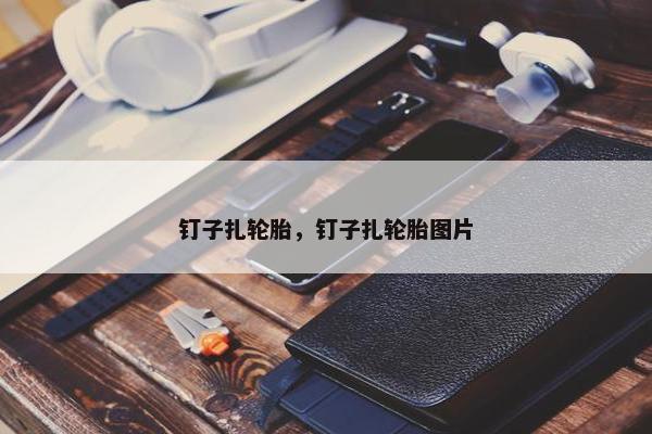 钉子扎轮胎，钉子扎轮胎图片