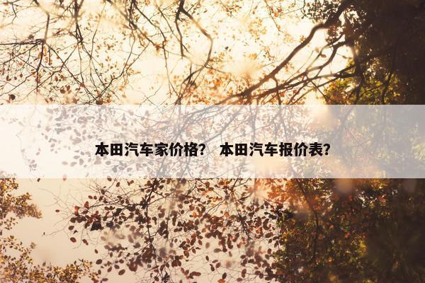 本田汽车家价格？ 本田汽车报价表？