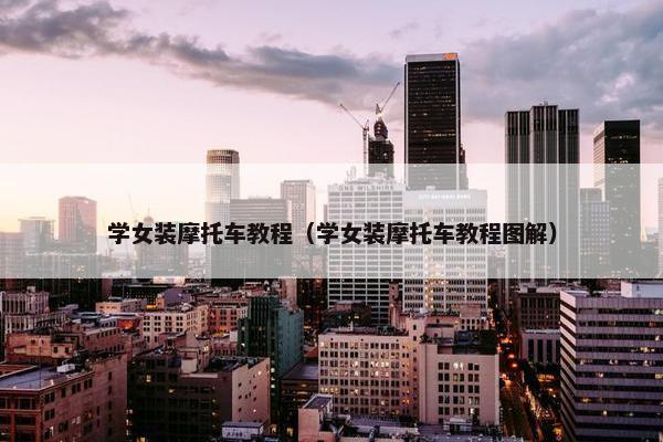 学女装摩托车教程（学女装摩托车教程图解）