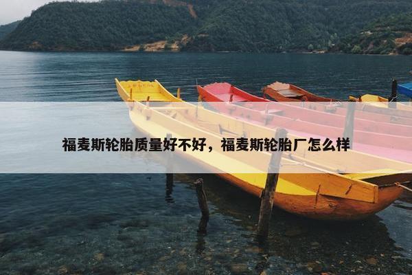 福麦斯轮胎质量好不好，福麦斯轮胎厂怎么样