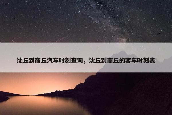 沈丘到商丘汽车时刻查询，沈丘到商丘的客车时刻表
