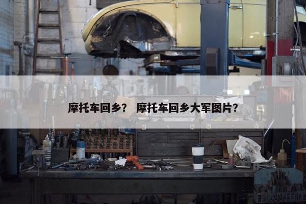 摩托车回乡？ 摩托车回乡大军图片？