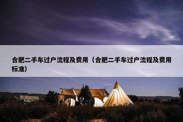 合肥二手车过户流程及费用（合肥二手车过户流程及费用标准）