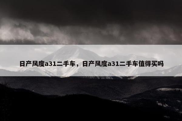 日产风度a31二手车，日产风度a31二手车值得买吗