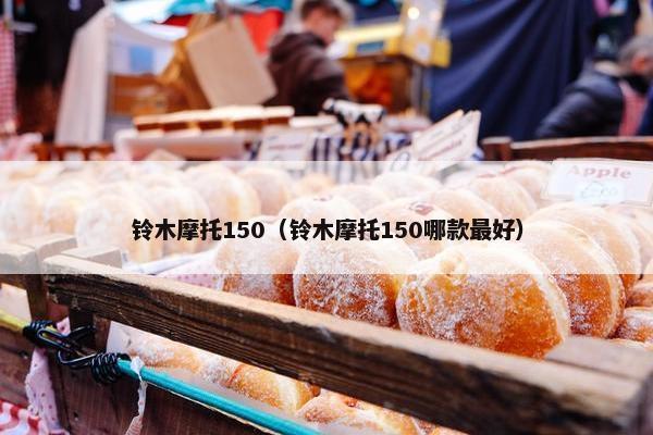 铃木摩托150（铃木摩托150哪款最好）