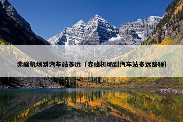 赤峰机场到汽车站多远（赤峰机场到汽车站多远路程）