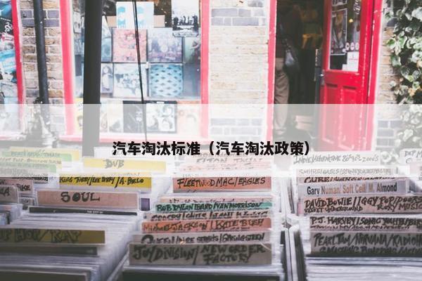 汽车淘汰标准（汽车淘汰政策）