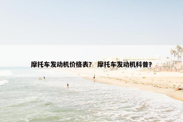摩托车发动机价格表？ 摩托车发动机科普？