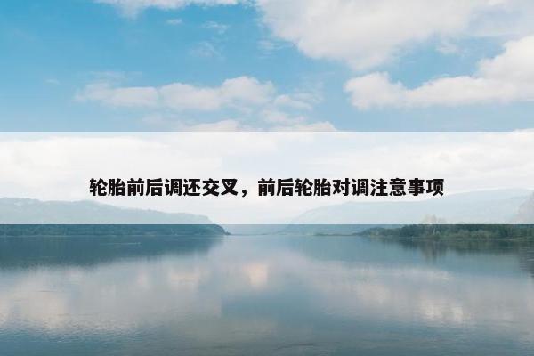 轮胎前后调还交叉，前后轮胎对调注意事项
