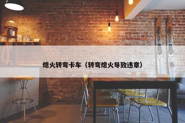 熄火转弯卡车（转弯熄火导致违章）