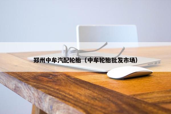 郑州中牟汽配轮胎（中牟轮胎批发市场）