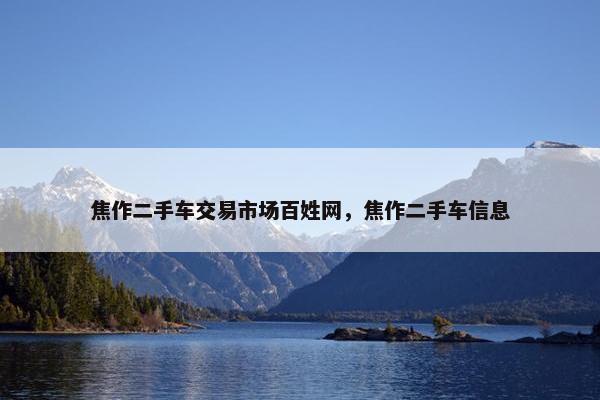 焦作二手车交易市场百姓网，焦作二手车信息