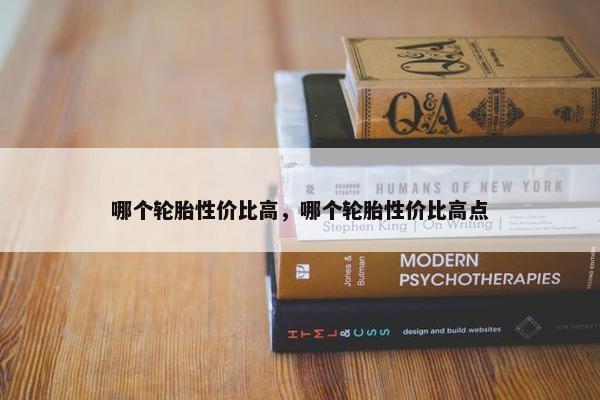 哪个轮胎性价比高，哪个轮胎性价比高点