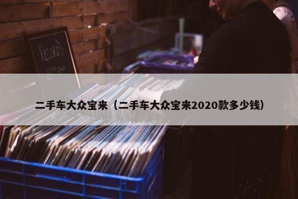 二手车大众宝来（二手车大众宝来2020款多少钱）