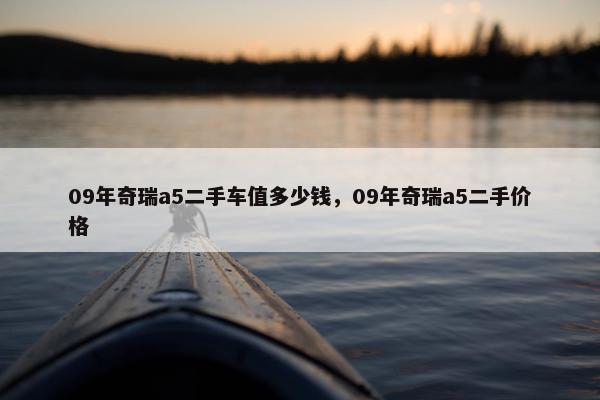 09年奇瑞a5二手车值多少钱，09年奇瑞a5二手价格