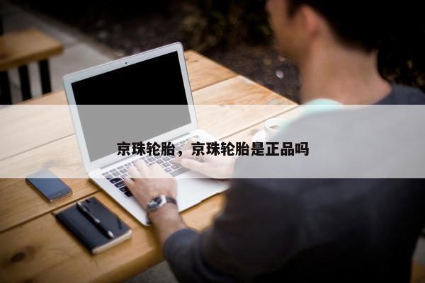 京珠轮胎，京珠轮胎是正品吗
