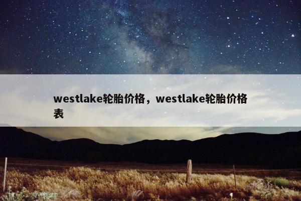 westlake轮胎价格，westlake轮胎价格表