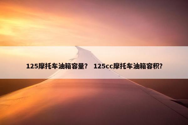 125摩托车油箱容量？ 125cc摩托车油箱容积？