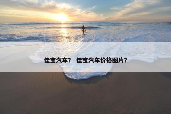 佳宝汽车？ 佳宝汽车价格图片？