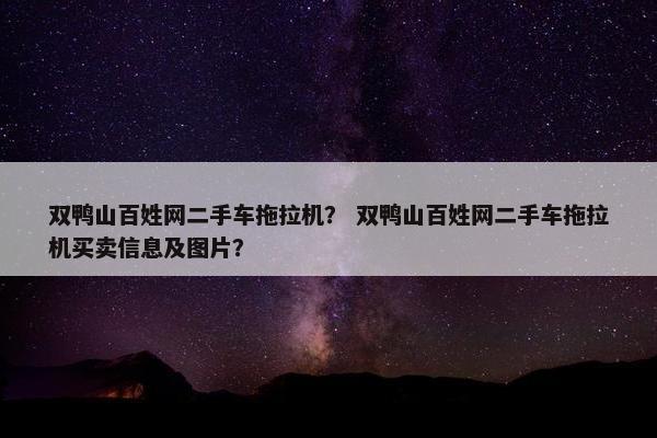双鸭山百姓网二手车拖拉机？ 双鸭山百姓网二手车拖拉机买卖信息及图片？