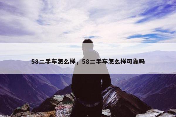 58二手车怎么样，58二手车怎么样可靠吗