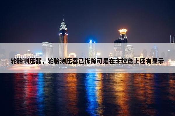 轮胎测压器，轮胎测压器已拆除可是在主控盘上还有显示