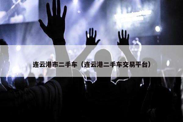 连云港市二手车（连云港二手车交易平台）