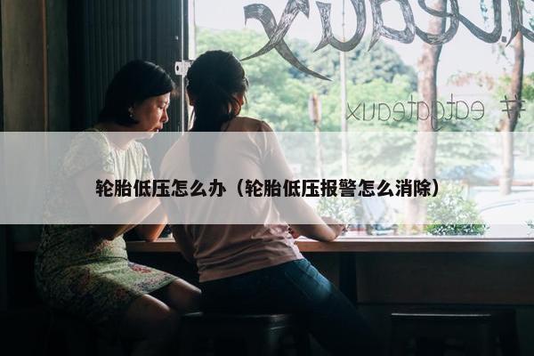 轮胎低压怎么办（轮胎低压报警怎么消除）