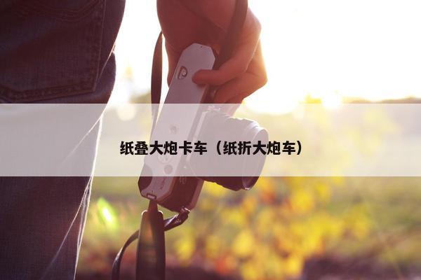 纸叠大炮卡车（纸折大炮车）