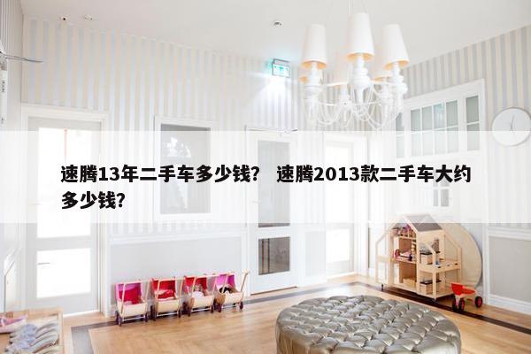 速腾13年二手车多少钱？ 速腾2013款二手车大约多少钱？