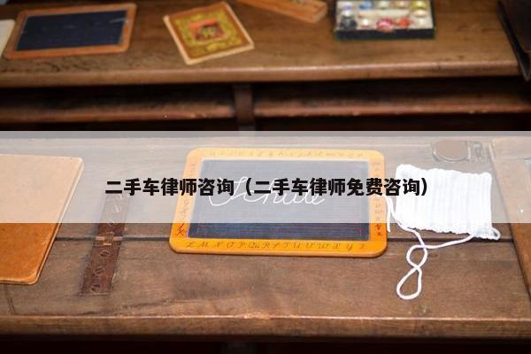 二手车律师咨询（二手车律师免费咨询）