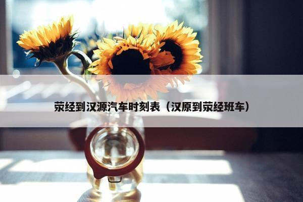 荥经到汉源汽车时刻表（汉原到荥经班车）