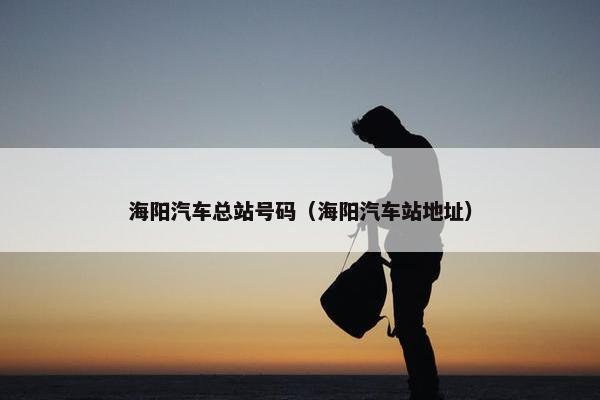 海阳汽车总站号码（海阳汽车站地址）