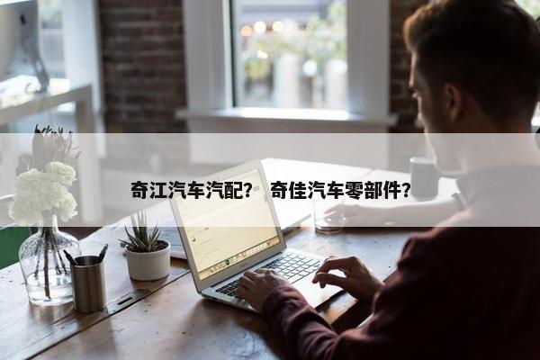 奇江汽车汽配？ 奇佳汽车零部件？