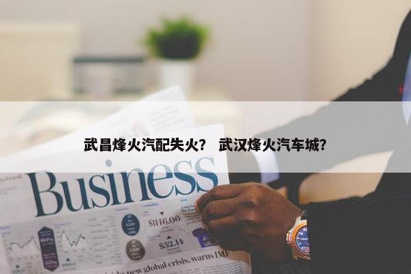 武昌烽火汽配失火？ 武汉烽火汽车城？