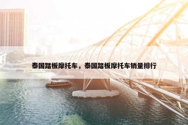 泰国踏板摩托车，泰国踏板摩托车销量排行